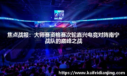 焦点战报：大师赛资格赛次轮嘉兴电竞对阵南宁战队的巅峰之战