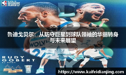 鲁迪戈贝尔：从防守巨星到球队领袖的华丽转身与未来展望