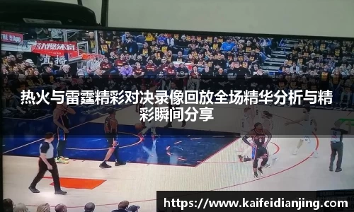 热火与雷霆精彩对决录像回放全场精华分析与精彩瞬间分享