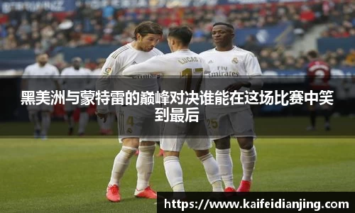 黑美洲与蒙特雷的巅峰对决谁能在这场比赛中笑到最后